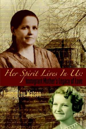 Her Spirit Lives in Us: Immigrant Mother's Legacy of Love de Jimmie Lou Watson