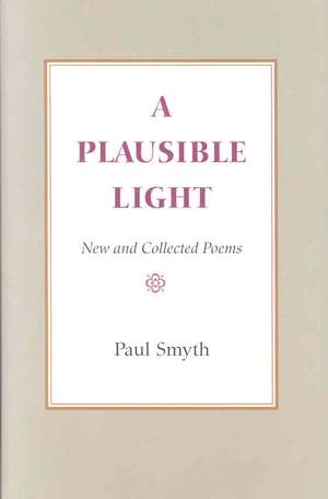 A Plausible Light: New and Collected Poems de Paul Smyth