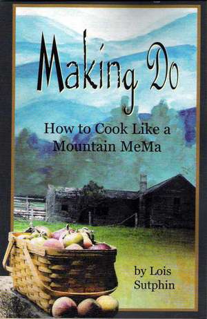 Making Do: How to Cook Like a Mountain Mema de Lois R. Sutphin