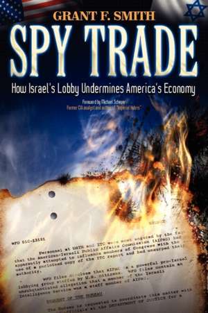 Spy Trade: How Israel's Lobby Undermines America's Economy de Grant F. Smith