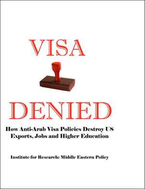 Visa Denied: How Anti-Arab Visa Policies Destroy Us Exports, Jobs and Higher Education de Grant F. Smith