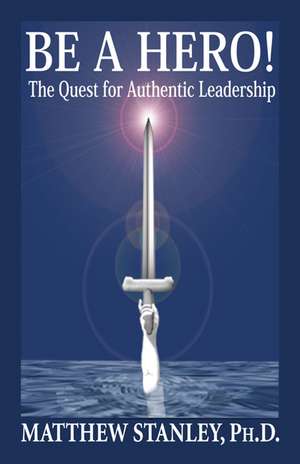 Be a Hero! the Quest for Authentic Leadership de Matthew Stanley