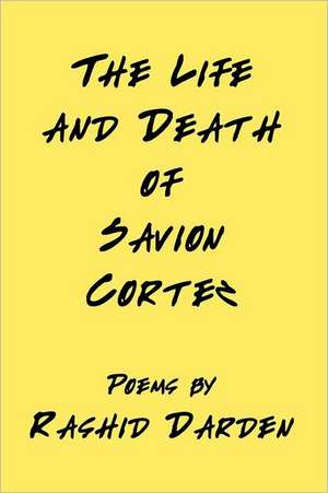 The Life and Death of Savion Cortez: Stories of Inspiration, Courage and Triumph de Rashid Darden