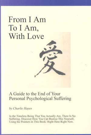 From I Am to I Am, with Love: A Guide to the End of Your Psychological Suffering de Charlie Hayes