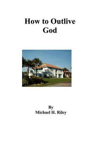 How to Outlive God de Michael H. Riley