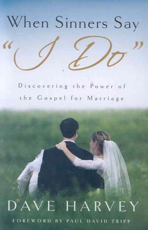 When Sinners Say "I Do": Discovering the Power of the Gospel for Marriage de Dave Harvey