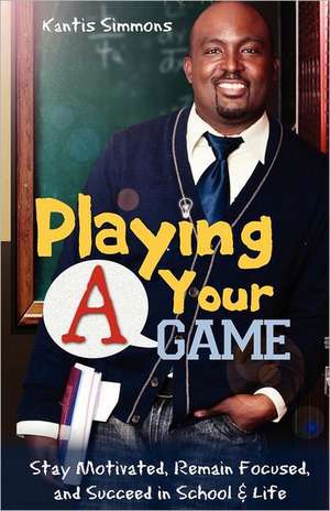 Playing Your "A" Game: Stay Motivated, Remain Focused and Succeed in School and Life de Kantis Andrew Simmons