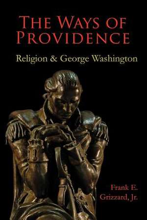 The Ways of Providence, Religion and George Washington de Frank E., Jr. Grizzard