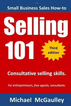 Selling 101: For New Entrepreneurs, Free Agents, Consultants de Michael T. McGaulley