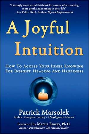 A Joyful Intuition - How to Access Your Inner Knowing for Insight, Healing and Happiness de Patrick J. Marsolek