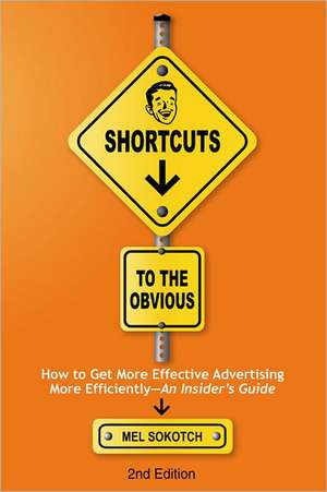 Shortcuts to the Obvious: How to Get More Effective Advertising More Efficiently - An Insider's Guide de Mel Sokotch