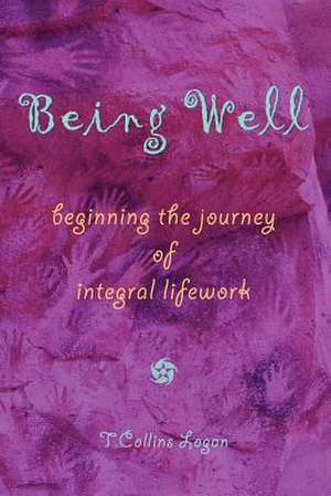 Being Well: Beginning the Journey of Integral Lifework de T. Collins Logan