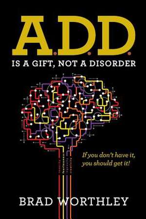 A.D.D. Is a Gift, Not a Disorder de Brad Worthley