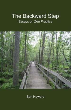 The Backward Step: Essays on Zen Practice de Ben Howard