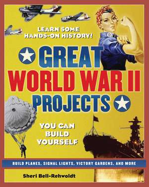 Great World War II Projects You Can Build Yourself de Sheri Bell-Rehwoldt