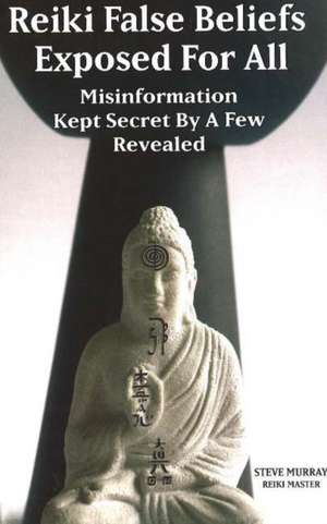 Reiki False Beliefs Exposed for All de Steve Murray