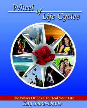 Wheel of Life Cycles: The Power of Love to Heal Your Life de Kay Snow-Davis