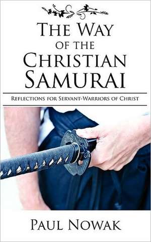 The Way of the Christian Samurai: Reflections for Servant-Warriors of Christ de Paul Nowak