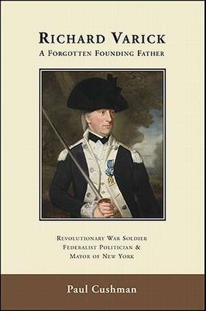 Richard Varick: Revolutionary War Soldier, Federalist Politician & Mayor of New York de Paul Cushman