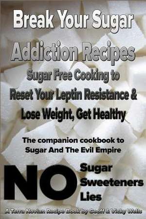 Break Your Sugar Addiction Recipes de Geoff Wells