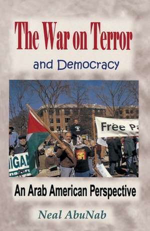 The War on Terror and Democracy: An Arab American Perspective de Neal Abunab