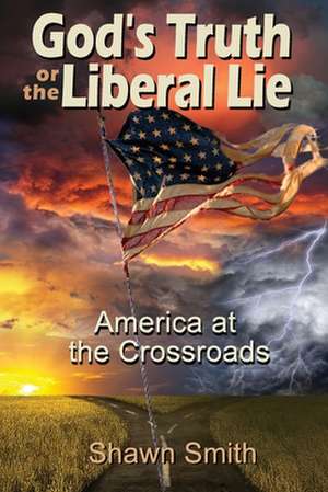 God's Truth or the Liberal Lie: American at the Crossroads de Shawn Smith