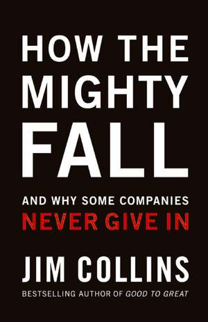 How The Mighty Fall: And Why Some Companies Never Give In de Jim Collins