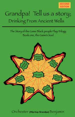 Grandpa! Tell Us a Story Drinking from Ancient Wells the Story of the Game Black People Play/Trilogy Book One: The Game's Soul de Orchester Benjamin