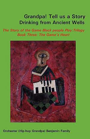 Grandpa! Tell Us a Story Drinking from Ancient Wells the Story of the Game Black People Play/Trilogy Book Three: The Game's Heart de Orchester Benjamin