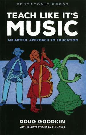 Teach Like It's Music: An Artful Approach to Education de Doug Goodkin