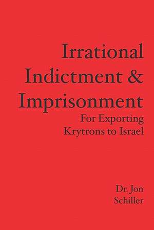 Irrational Indictment & Imprisonment: For Exporting Krytrons to Israel de Jon Schiller