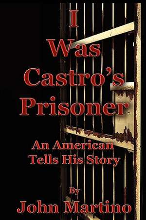 I Was Castro's Prisoner de John Martino