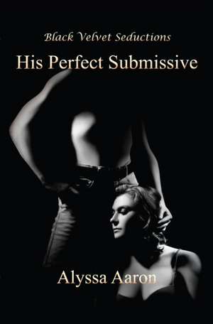 His Perfect Submissive de Alyssa Aaron