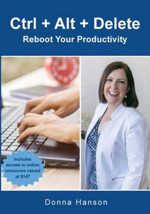 Ctrl + Alt + Delete - Reboot Your Productivity de Donna M Hanson