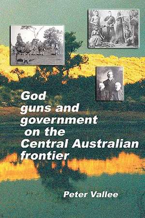 God, Guns and Government on the Central Australian Frontier: Who Killed Ereminta? de Peter Vallee