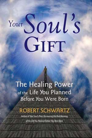 Your Soul's Gift: The Healing Power of the Life You Planned Before You Were Born de Robert Schwartz