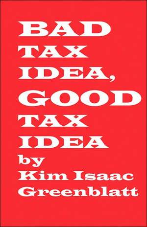 Bad Tax Idea, Good Tax Idea de Kim Isaac Greenblatt