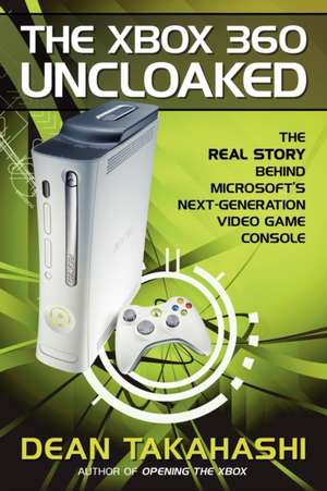 The Xbox 360 Uncloaked: The Real Story Behind Microsoft's Next-Generation Video Game Console de Dean Takahashi