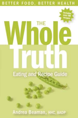 The Whole Truth Eating and Recipe Guide de Andrea Beaman