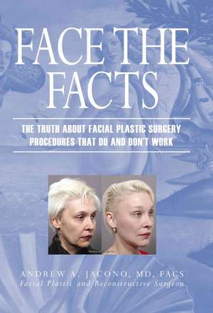 Face the Facts: The Truth about Facial Plastic Surgery Procedures That Do and Don't Work de Andrew A. Jacono