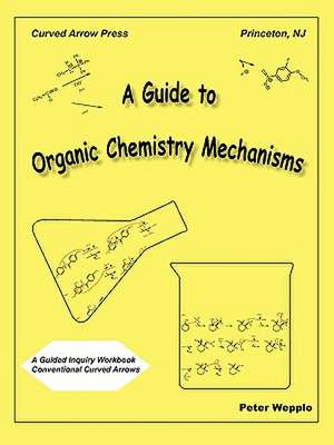 A Guide to Organic Chemistry Mechanisms, with Conventional Curved Arrows de Peter Wepplo