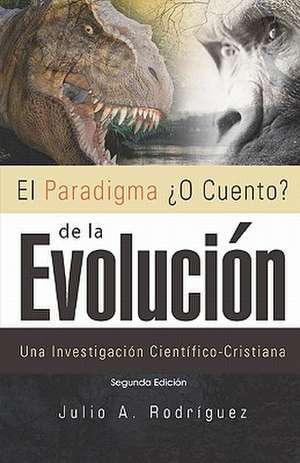 El Paradigma O Cuento? de La Evolucion. 2da. Edicion: Una Investigacion Cientifico-Cristiana de Julio A. Rodriguez