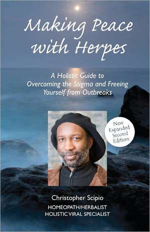 Making Peace with Herpes: A Holistic Guide to Overcoming the Stigma and Freeing Yourself from Outbreaks de Christopher Scipio