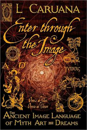 Enter Through the Image: The Ancient Image Language of Myth, Art and Dreams de L. Caruana