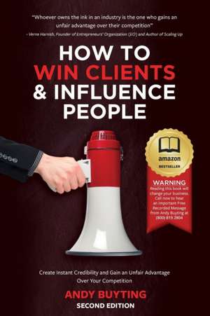 How to Win Clients & Influence People: Create Instant Credibility and Gain an Unfair Advantage Over Your Competition de Andy Buyting