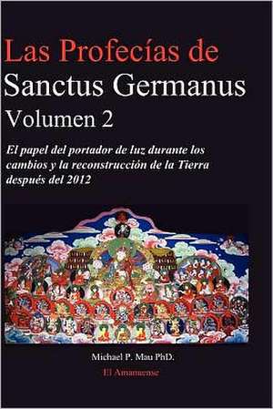 Las Profecias de Sanctus Germanus Volumen 2: El Papel del Portador de Luz Durante Los Cambios y La Reconstruccion de La Tierra Despues del 2012 de Michael P. Mau