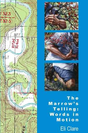 The Marrow's Telling: Words in Motion de Eli Clare