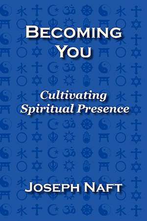 Becoming You: Cultivating Spiritual Presence de Joseph Naft