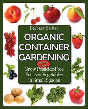 Organic Container Gardening: Grow Pesticide-Free Fruits and Vegetables in Small Spaces de Barbara Barker