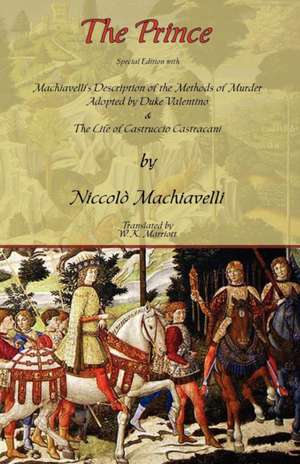 The Prince - Special Edition with Machiavelli's Description of the Methods of Murder Adopted by Duke Valentino & the Life of Castruccio Castracani de Niccolo Machiavelli